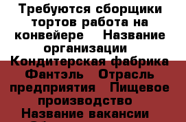 Требуются сборщики тортов(работа на конвейере) › Название организации ­ Кондитерская фабрика Фантэль › Отрасль предприятия ­ Пищевое производство › Название вакансии ­ Сборщик тортов › Подчинение ­ УР, г.Ижевск, ул.Пойма, 17 › Минимальный оклад ­ 26 000 › Максимальный оклад ­ 27 000 › Возраст от ­ 19 › Возраст до ­ 50 - Челябинская обл., Челябинск г. Работа » Вакансии   . Челябинская обл.